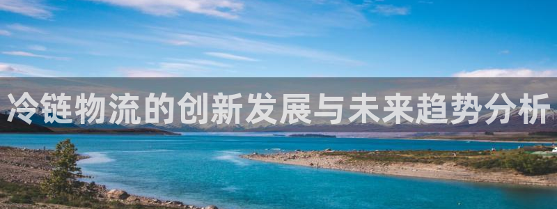 超凡国际注册教程：冷链物流的创新发展